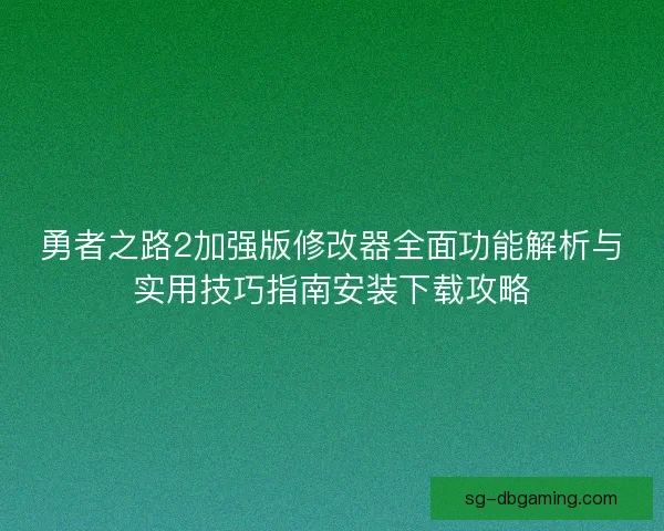 勇者之路2加强版修改器全面功能解析与实用技巧指南安装下载攻略