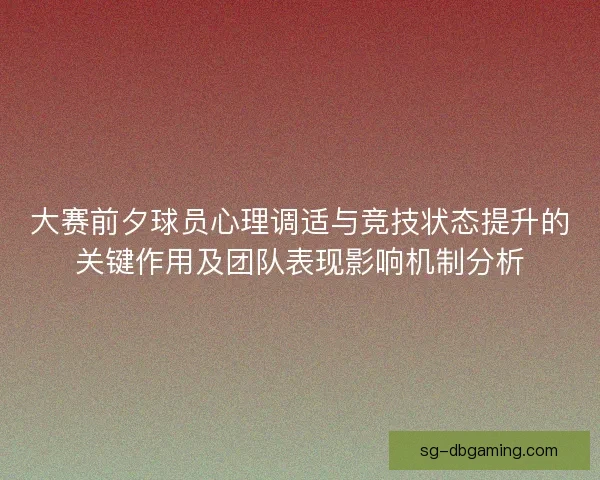 大赛前夕球员心理调适与竞技状态提升的关键作用及团队表现影响机制分析