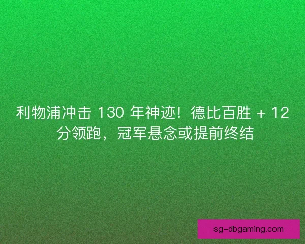 利物浦冲击 130 年神迹！德比百胜 + 12 分领跑，冠军悬念或提前终结