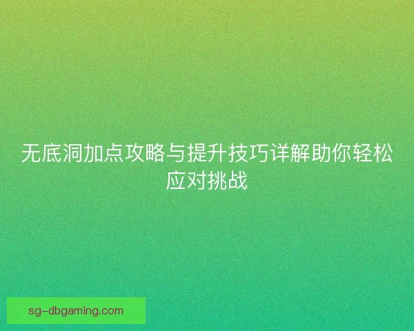 无底洞加点攻略与提升技巧详解助你轻松应对挑战