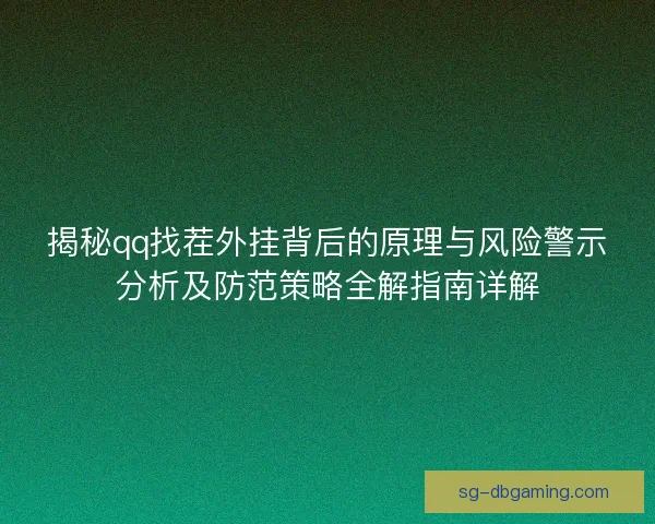 揭秘qq找茬外挂背后的原理与风险警示分析及防范策略全解指南详解
